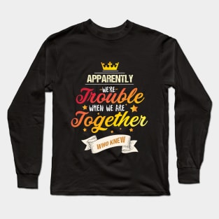 Apparently We're Trouble When We are Together Who Knew Long Sleeve T-Shirt